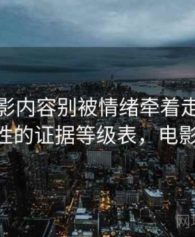 神马电影内容别被情绪牵着走：信息源可靠性的证据等级表，电影 叫神马