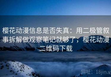 樱花动漫信息是否失真：用二极管叙事拆解做观察笔记就够了，樱花动漫二维码下载