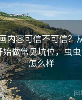 虫虫漫画内容可信不可信？从原始出处追踪开始做常见坑位，虫虫漫画app怎么样