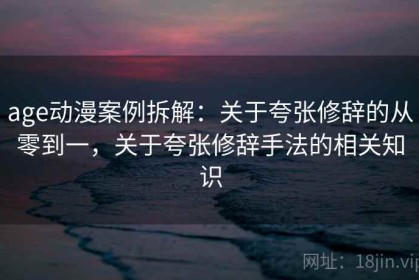 age动漫案例拆解：关于夸张修辞的从零到一，关于夸张修辞手法的相关知识