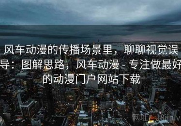 风车动漫的传播场景里，聊聊视觉误导：图解思路，风车动漫 - 专注做最好的动漫门户网站下载