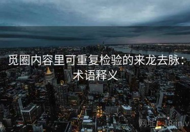 觅圈内容里可重复检验的来龙去脉：术语释义