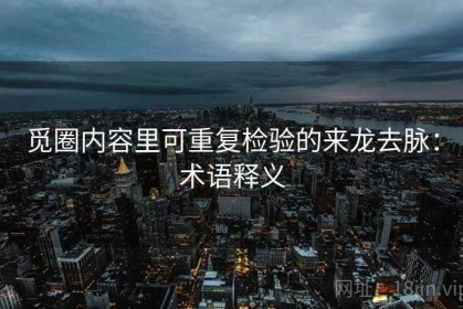 觅圈内容里可重复检验的来龙去脉：术语释义
