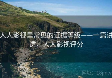 人人影视里常见的证据等级——一篇讲透，人人影视评分