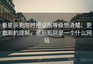 看星辰影院时把证据等级想清楚：更直观的理解，星辰影院是一个什么网站