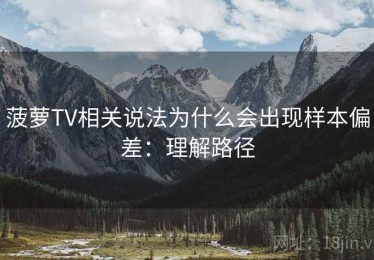 菠萝TV相关说法为什么会出现样本偏差：理解路径