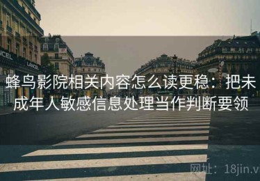 蜂鸟影院相关内容怎么读更稳：把未成年人敏感信息处理当作判断要领