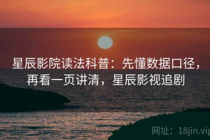 星辰影院读法科普：先懂数据口径，再看一页讲清，星辰影视追剧
