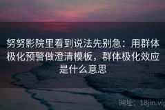 努努影院里看到说法先别急：用群体极化预警做澄清模板，群体极化效应是什么意思