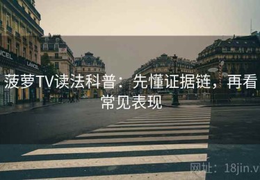 菠萝TV读法科普：先懂证据链，再看常见表现