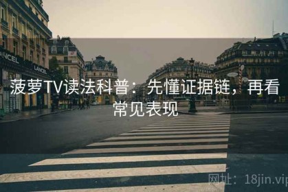 菠萝TV读法科普：先懂证据链，再看常见表现