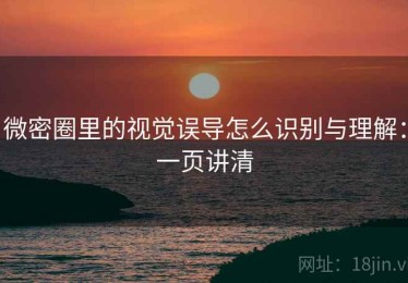 微密圈里的视觉误导怎么识别与理解：一页讲清