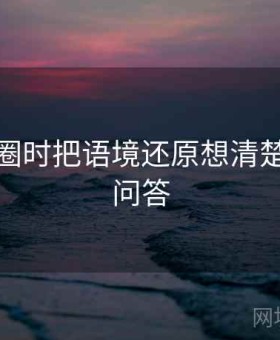 看微密圈时把语境还原想清楚：常见问答