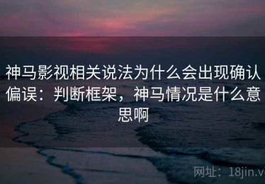神马影视相关说法为什么会出现确认偏误：判断框架，神马情况是什么意思啊