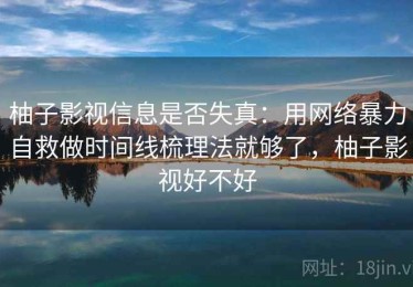 柚子影视信息是否失真：用网络暴力自救做时间线梳理法就够了，柚子影视好不好