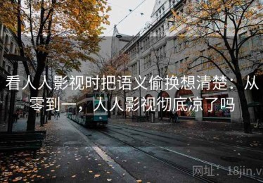 看人人影视时把语义偷换想清楚：从零到一，人人影视彻底凉了吗