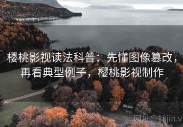 樱桃影视读法科普：先懂图像篡改，再看典型例子，樱桃影视制作
