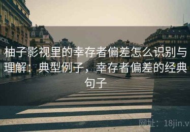 柚子影视里的幸存者偏差怎么识别与理解：典型例子，幸存者偏差的经典句子