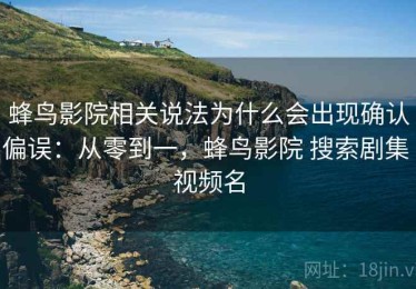 蜂鸟影院相关说法为什么会出现确认偏误：从零到一，蜂鸟影院 搜索剧集 视频名