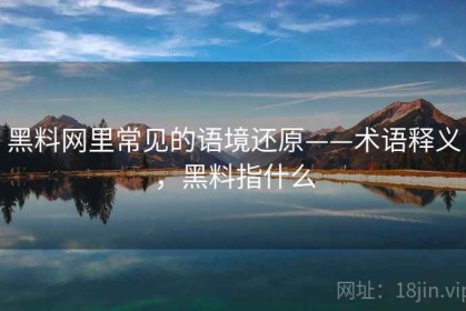 黑料网里常见的语境还原——术语释义，黑料指什么