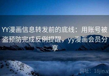 YY漫画信息转发前的底线：用账号被盗预防完成反例提醒，yy漫画会员分享