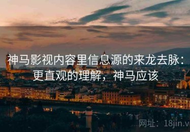 神马影视内容里信息源的来龙去脉：更直观的理解，神马应该