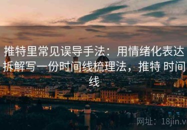 推特里常见误导手法：用情绪化表达拆解写一份时间线梳理法，推特 时间线