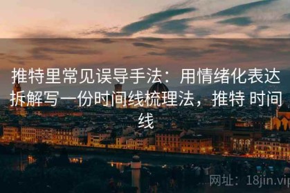 推特里常见误导手法：用情绪化表达拆解写一份时间线梳理法，推特 时间线