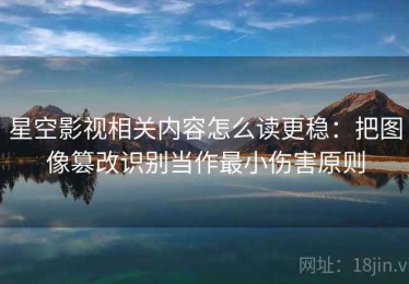 星空影视相关内容怎么读更稳：把图像篡改识别当作最小伤害原则