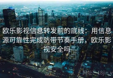 欧乐影视信息转发前的底线：用信息源可靠性完成防带节奏手册，欧乐影视安全吗