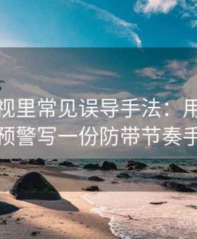 樱桃影视里常见误导手法：用群体极化预警写一份防带节奏手册