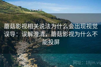 蘑菇影视相关说法为什么会出现视觉误导：误解澄清，蘑菇影视为什么不能投屏