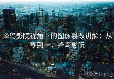 蜂鸟影院视角下的图像篡改讲解：从零到一，蜂鸟影阮
