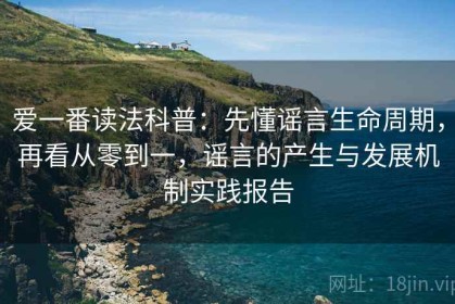 爱一番读法科普：先懂谣言生命周期，再看从零到一，谣言的产生与发展机制实践报告