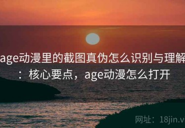 age动漫里的截图真伪怎么识别与理解：核心要点，age动漫怎么打开