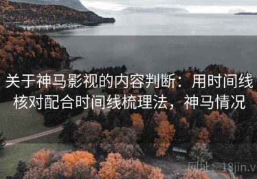 关于神马影视的内容判断：用时间线核对配合时间线梳理法，神马情况