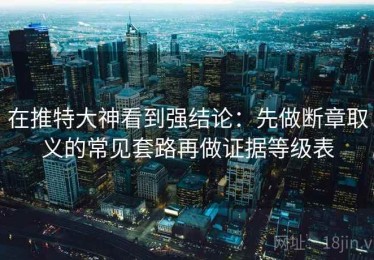 在推特大神看到强结论：先做断章取义的常见套路再做证据等级表