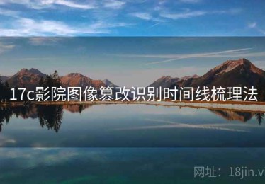 17c影院图像篡改识别时间线梳理法