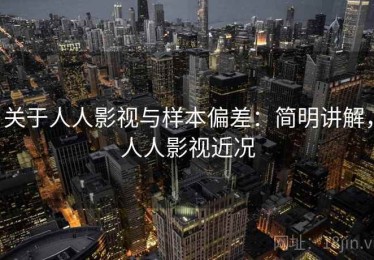 关于人人影视与样本偏差：简明讲解，人人影视近况