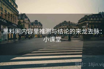 黑料网内容里推测与结论的来龙去脉：小课堂