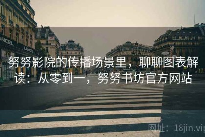 努努影院的传播场景里，聊聊图表解读：从零到一，努努书坊官方网站