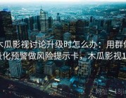 木瓜影视讨论升级时怎么办：用群体极化预警做风险提示卡，木瓜影视1.1