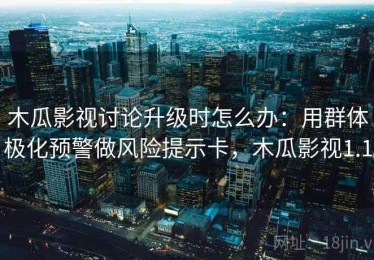 木瓜影视讨论升级时怎么办：用群体极化预警做风险提示卡，木瓜影视1.1