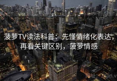 菠萝TV读法科普：先懂情绪化表达，再看关键区别，菠萝情感