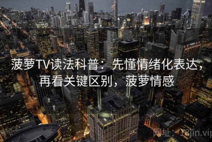 菠萝TV读法科普：先懂情绪化表达，再看关键区别，菠萝情感