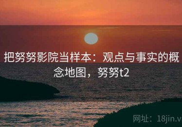 把努努影院当样本：观点与事实的概念地图，努努t2