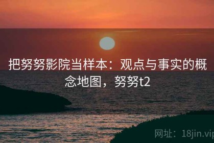 把努努影院当样本：观点与事实的概念地图，努努t2