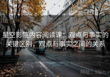 星空影院内容阅读课：观点与事实的关键区别，观点与事实之间的关系