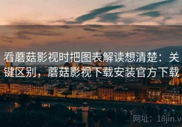 看蘑菇影视时把图表解读想清楚：关键区别，蘑菇影视下载安装官方下载