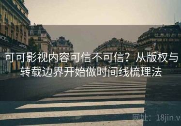 可可影视内容可信不可信？从版权与转载边界开始做时间线梳理法